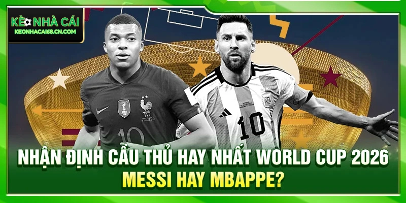 Nhận Định Cầu Thủ Hay Nhất World Cup 2026: Messi Hay Mbappe? 2 Nhận Định Cầu Thủ Hay Nhất World Cup 2026: Messi Hay Mbappe?