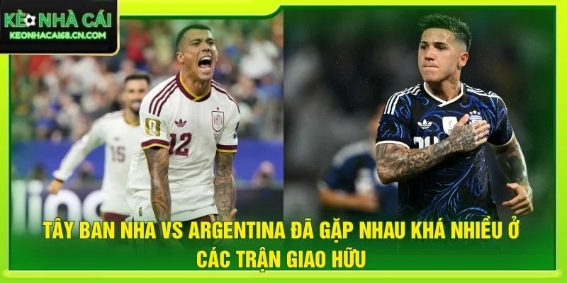 Nhận Định Tây Ban Nha Vs Argentina 02:00 Ngày 20/6/2026 - World Cup 2 Tây Ban Nha vs Argentina đã gặp nhau khá nhiều ở các trận giao hữu
